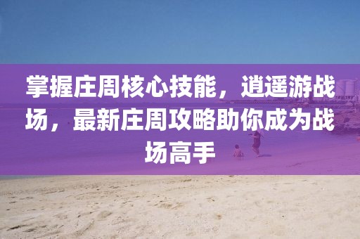 掌握莊周核心技能，逍遙游戰(zhàn)場，最新莊周攻略助你成為戰(zhàn)場高手