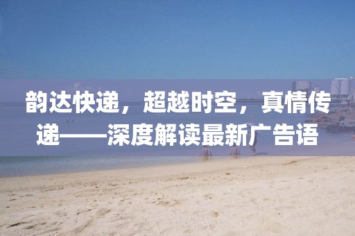 韻達快遞，超越時空，真情傳遞——深度解讀最新廣告語