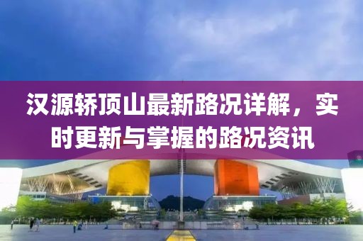 漢源轎頂山最新路況詳解，實時更新與掌握的路況資訊