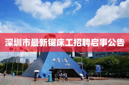 深圳市最新鋸床工招聘啟事公告