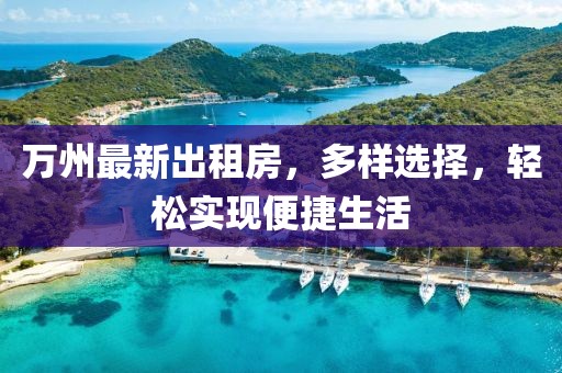 萬(wàn)州最新出租房，多樣選擇，輕松實(shí)現(xiàn)便捷生活