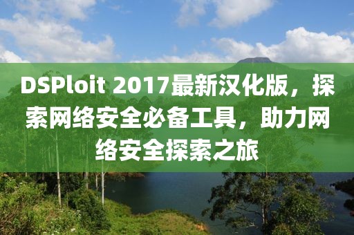 DSPloit 2017最新漢化版，探索網(wǎng)絡(luò)安全必備工具，助力網(wǎng)絡(luò)安全探索之旅