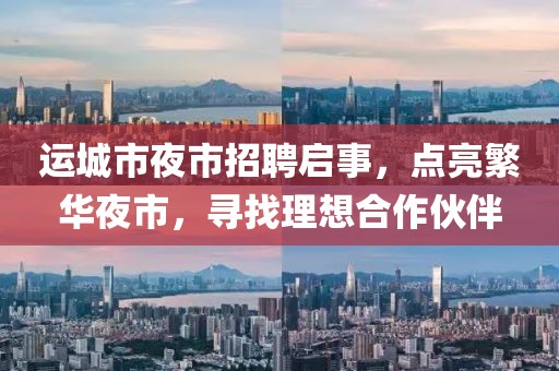 運城市夜市招聘啟事，點亮繁華夜市，尋找理想合作伙伴