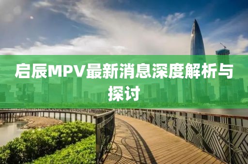啟辰MPV最新消息深度解析與探討