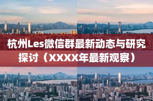 杭州Les微信群最新動(dòng)態(tài)與研究探討（XXXX年最新觀察）