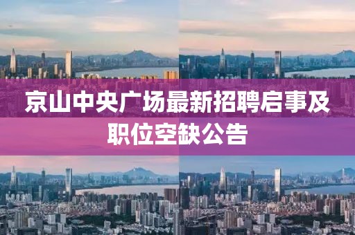 京山中央廣場(chǎng)最新招聘啟事及職位空缺公告