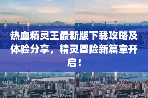 熱血精靈王最新版下載攻略及體驗分享，精靈冒險新篇章開啟！