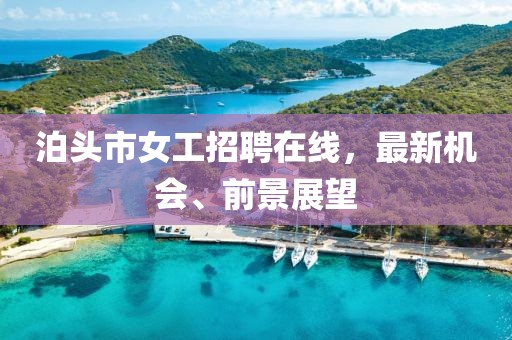 泊頭市女工招聘在線，最新機(jī)會(huì)、前景展望