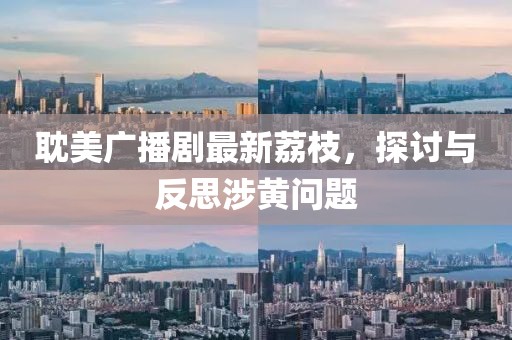 耽美廣播劇最新荔枝，探討與反思涉黃問題