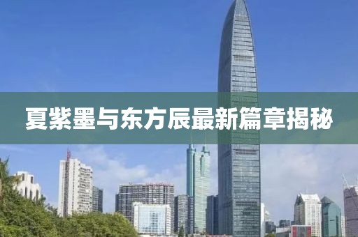 夏紫墨與東方辰最新篇章揭秘