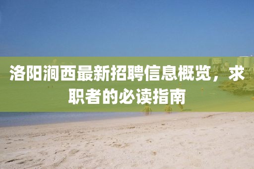 洛陽(yáng)澗西最新招聘信息概覽，求職者的必讀指南