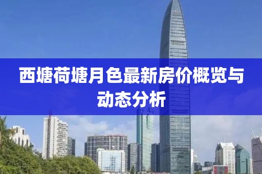 西塘荷塘月色最新房?jī)r(jià)概覽與動(dòng)態(tài)分析