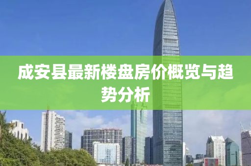 成安縣最新樓盤房?jī)r(jià)概覽與趨勢(shì)分析
