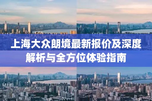 上海大眾朗境最新報價及深度解析與全方位體驗指南