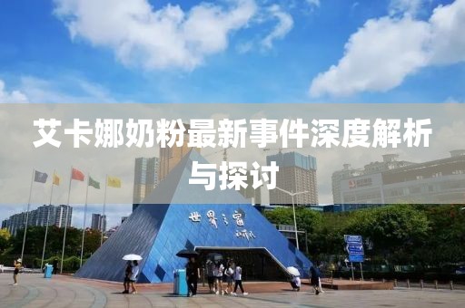 艾卡娜奶粉最新事件深度解析與探討