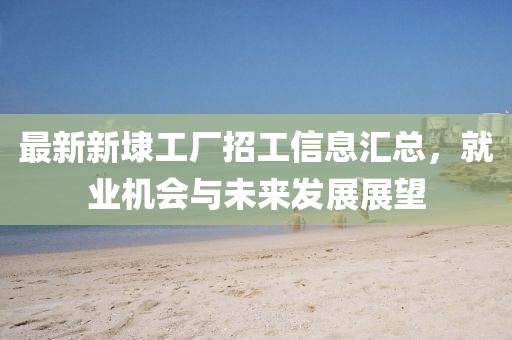 最新新埭工廠招工信息匯總，就業(yè)機會與未來發(fā)展展望