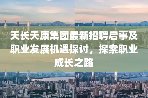 天長天康集團最新招聘啟事及職業(yè)發(fā)展機遇探討，探索職業(yè)成長之路
