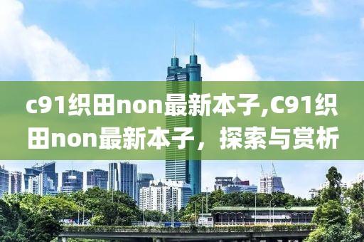 c91織田non最新本子,C91織田non最新本子，探索與賞析