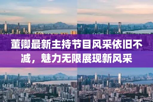 董卿最新主持節(jié)目風(fēng)采依舊不減，魅力無(wú)限展現(xiàn)新風(fēng)采