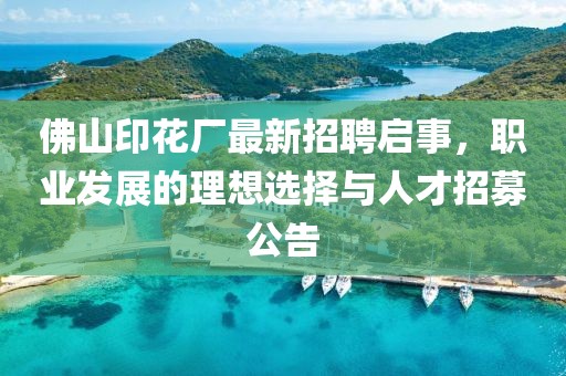 佛山印花廠最新招聘啟事，職業(yè)發(fā)展的理想選擇與人才招募公告