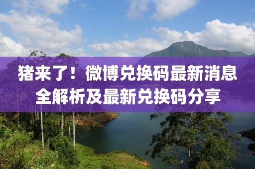 豬來了！微博兌換碼最新消息全解析及最新兌換碼分享