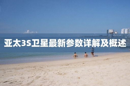 亞太3S衛(wèi)星最新參數(shù)詳解及概述