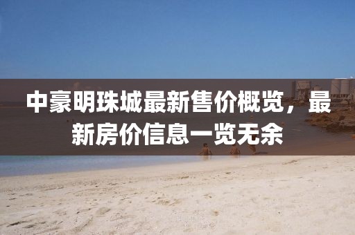 中豪明珠城最新售價概覽，最新房價信息一覽無余