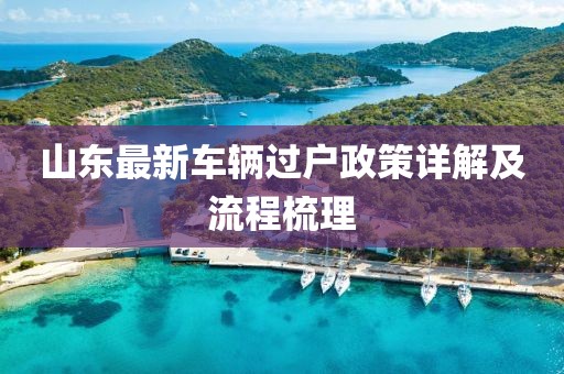 山東最新車輛過戶政策詳解及流程梳理