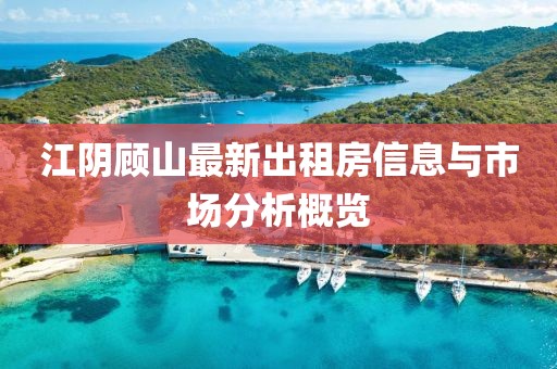江陰顧山最新出租房信息與市場(chǎng)分析概覽