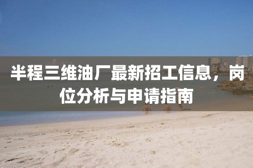 半程三維油廠(chǎng)最新招工信息，崗位分析與申請(qǐng)指南