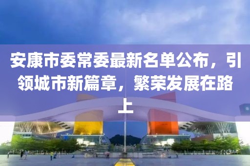 安康市委常委最新名單公布，引領(lǐng)城市新篇章，繁榮發(fā)展在路上