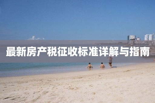 最新房產(chǎn)稅征收標準詳解與指南