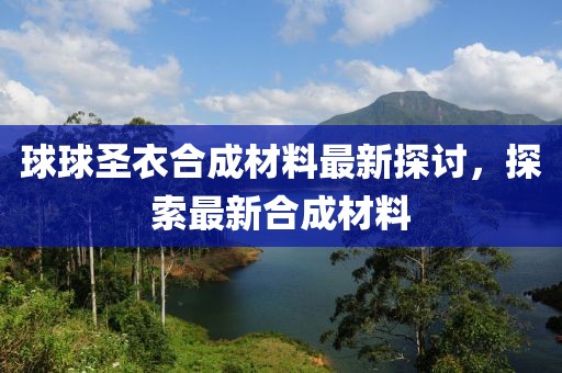 球球圣衣合成材料最新探討，探索最新合成材料