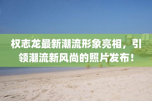 權志龍最新潮流形象亮相，引領潮流新風尚的照片發(fā)布！