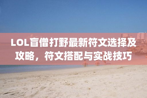 LOL盲僧打野最新符文選擇及攻略，符文搭配與實(shí)戰(zhàn)技巧