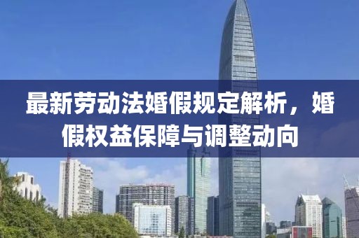最新勞動法婚假規(guī)定解析，婚假權益保障與調整動向