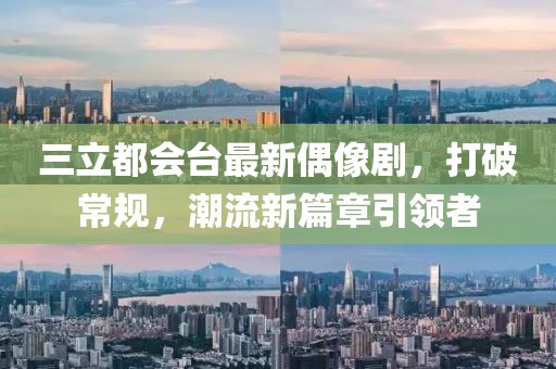 三立都會臺最新偶像劇，打破常規(guī)，潮流新篇章引領(lǐng)者