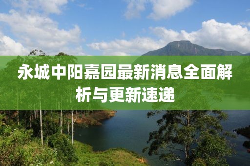 永城中陽嘉園最新消息全面解析與更新速遞
